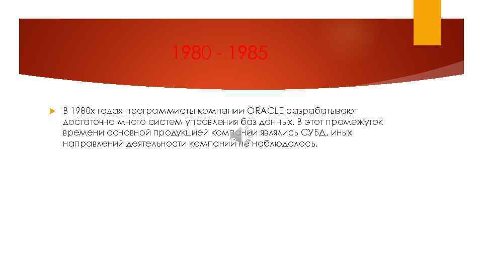 1980 - 1985 В 1980 х годах программисты компании ORACLE разрабатывают достаточно много систем