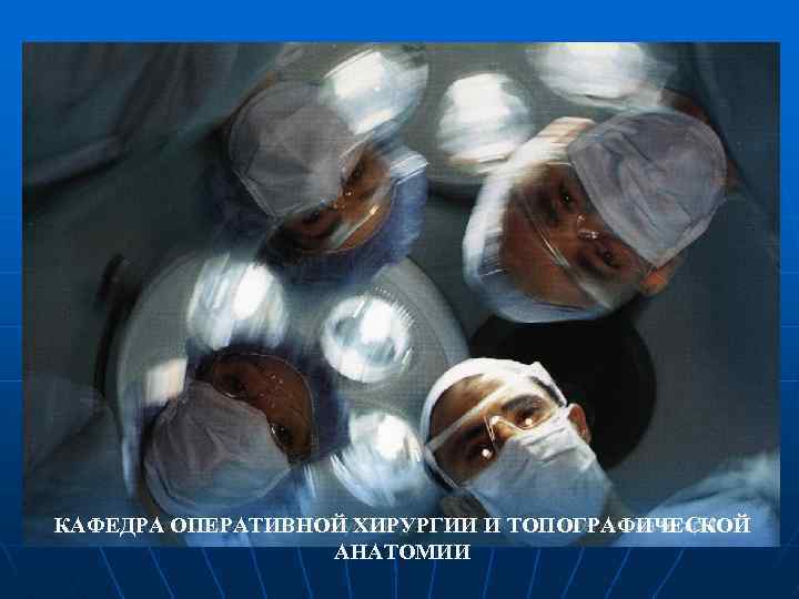 КАФЕДРА ОПЕРАТИВНОЙ ХИРУРГИИ И ТОПОГРАФИЧЕСКОЙ АНАТОМИИ 