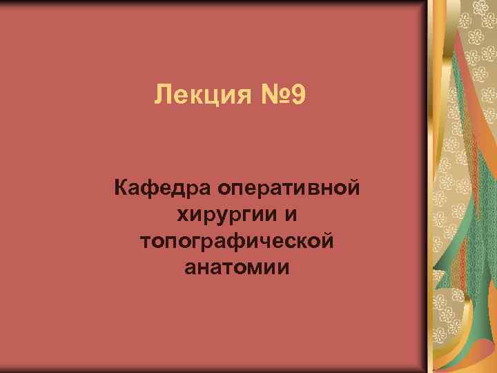 Лекция № 9 Кафедра оперативной хирургии и топографической анатомии 