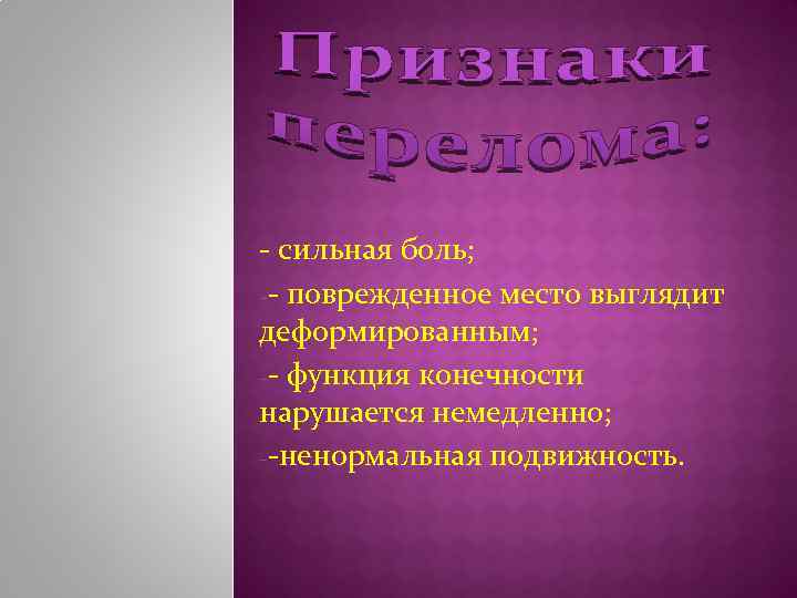 - сильная боль; -- поврежденное место выглядит деформированным; -- функция конечности нарушается немедленно; --ненормальная