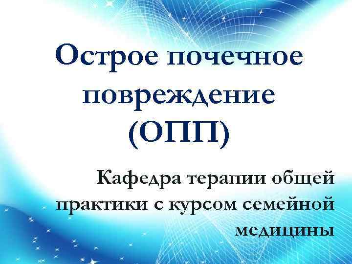 Острое почечное повреждение (ОПП) Кафедра терапии общей практики с курсом семейной медицины 