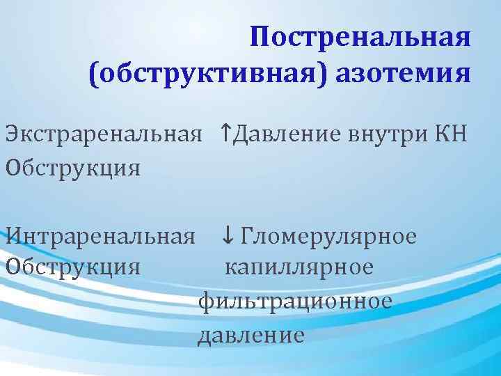 Постренальная (обструктивная) азотемия Экстраренальная ↑Давление внутри КН Обструкция Интраренальная Обструкция ↓ Гломерулярное капиллярное фильтрационное