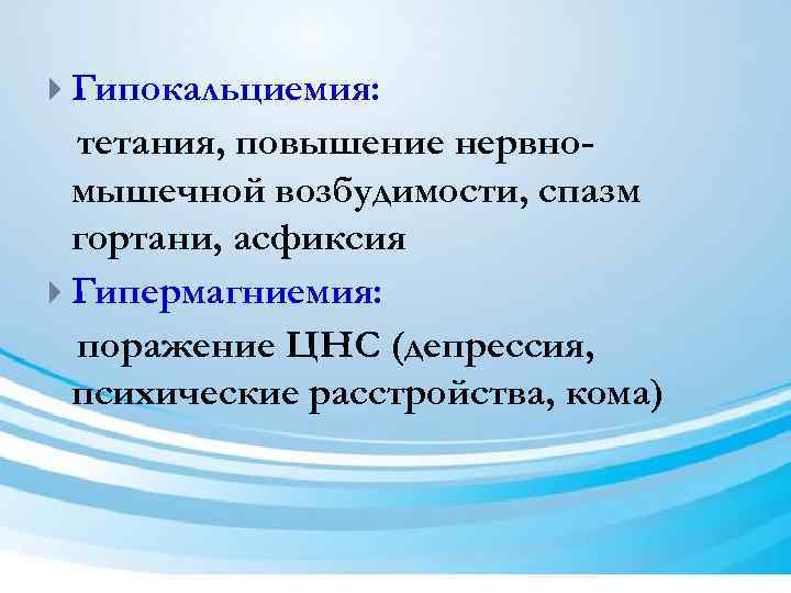  Гипокальциемия: тетания, повышение нервномышечной возбудимости, спазм гортани, асфиксия Гипермагниемия: поражение ЦНС (депрессия, психические