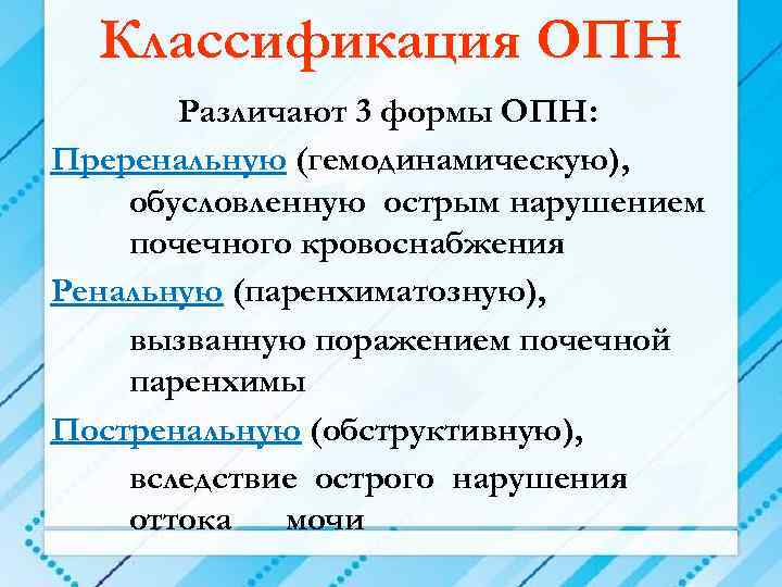 Классификация ОПН Различают 3 формы ОПН: Преренальную (гемодинамическую), обусловленную острым нарушением почечного кровоснабжения Ренальную