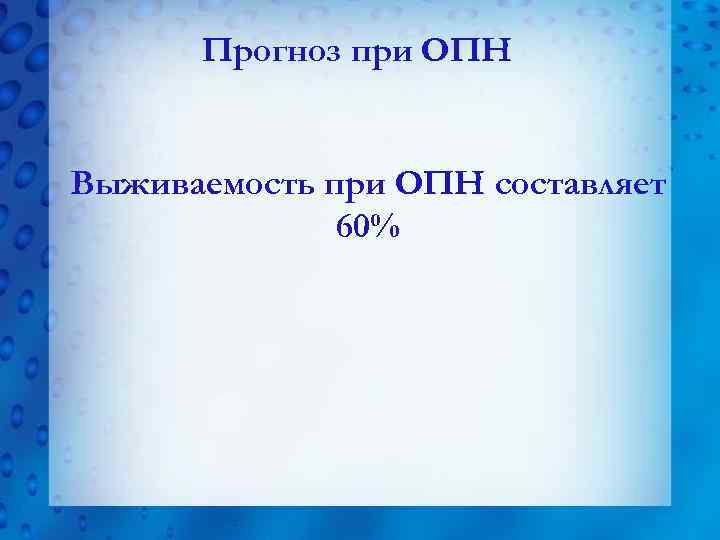 Прогноз при ОПН Выживаемость при ОПН составляет 60% 