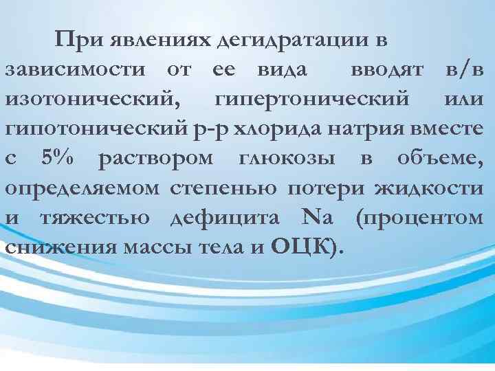 При явлениях дегидратации в зависимости от ее вида вводят в/в изотонический, гипертонический или гипотонический