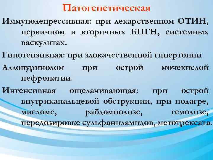 Патогенетическая Иммунодепрессивная: при лекарственном ОТИН, первичном и вторичных БПГН, системных васкулитах. Гипотензивная: при злокачественной