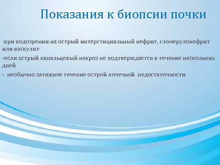 Показания к биопсии почки -при подозрении на острый интерстициальный нефрит, гломерулонефрит или васкулит -если