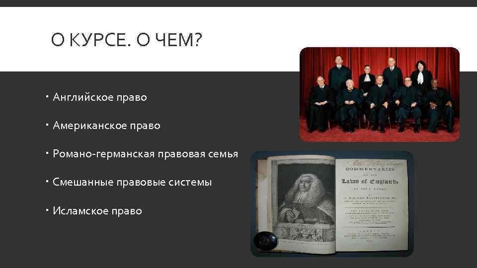 О КУРСЕ. О ЧЕМ? Английское право Американское право Романо-германская правовая семья Смешанные правовые системы