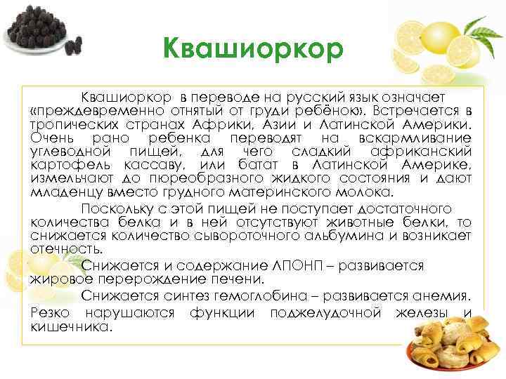 Квашиоркор в переводе на русский язык означает «преждевременно отнятый от груди ребёнок» . Встречается