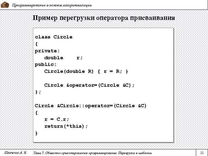Программирование и основы алгоритмизации Пример перегрузки оператора присваивания class Circle { private: double r;