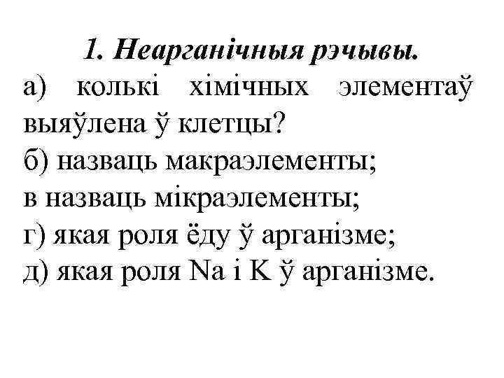 1. Неарганічныя рэчывы. а) колькі хімічных элементаў выяўлена ў клетцы? б) назваць макраэлементы; в