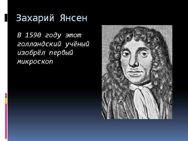 Захарий Янсен В 1590 году этот голландский учёный изобрёл первый микроскоп 