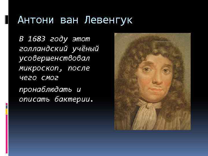 Антони ван Левенгук В 1683 году этот голландский учёный усовершенствовал микроскоп, после чего смог