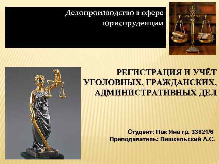  Делопроизводство в сфере юриспруденции РЕГИСТРАЦИЯ И УЧЁТ УГОЛОВНЫХ, ГРАЖДАНСКИХ, АДМИНИСТРАТИВНЫХ ДЕЛ Студент: Пак