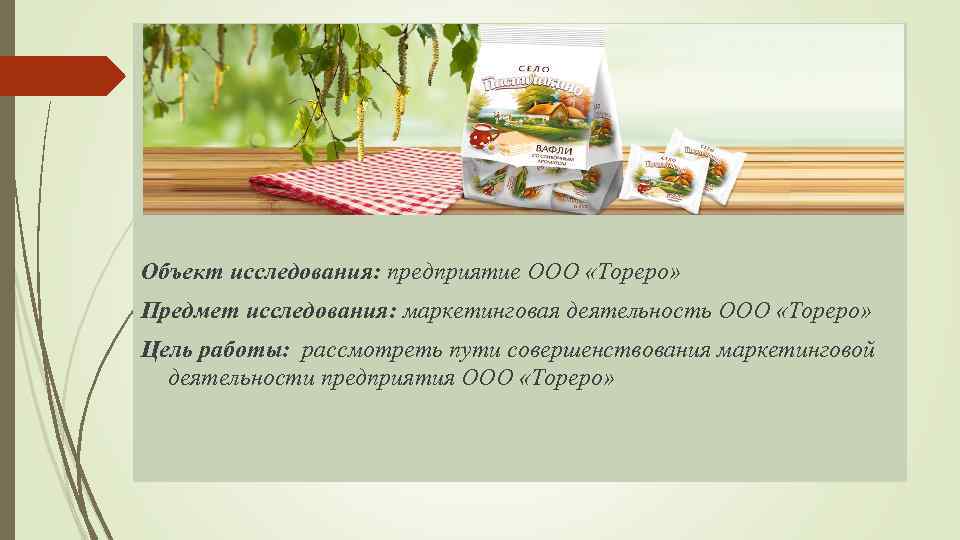 Объект исследования: предприятие ООО «Тореро» Предмет исследования: маркетинговая деятельность ООО «Тореро» Цель работы: рассмотреть