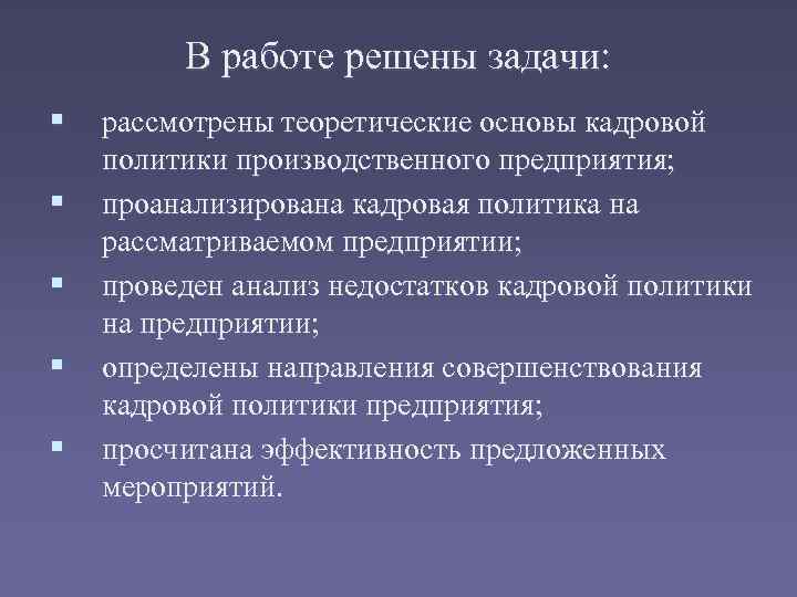 В работе решены задачи: § рассмотрены теоретические основы кадровой § § политики производственного предприятия;