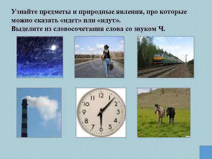 Узнайте предметы и природные явления, про которые можно сказать «идет» или «идут» . Выделите