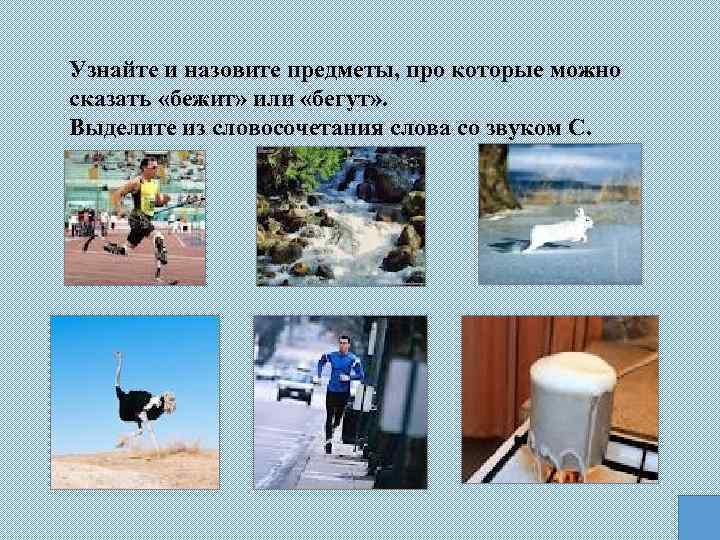 Узнайте и назовите предметы, про которые можно сказать «бежит» или «бегут» . Выделите из
