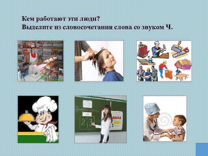 Кем работают эти люди? Выделите из словосочетания слова со звуком Ч. 