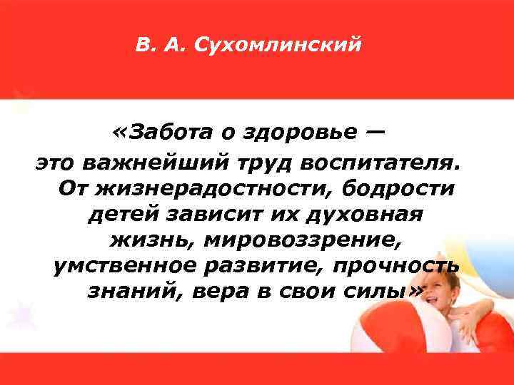 В. А. Сухомлинский «Забота о здоровье — это важнейший труд воспитателя. От жизнерадостности, бодрости