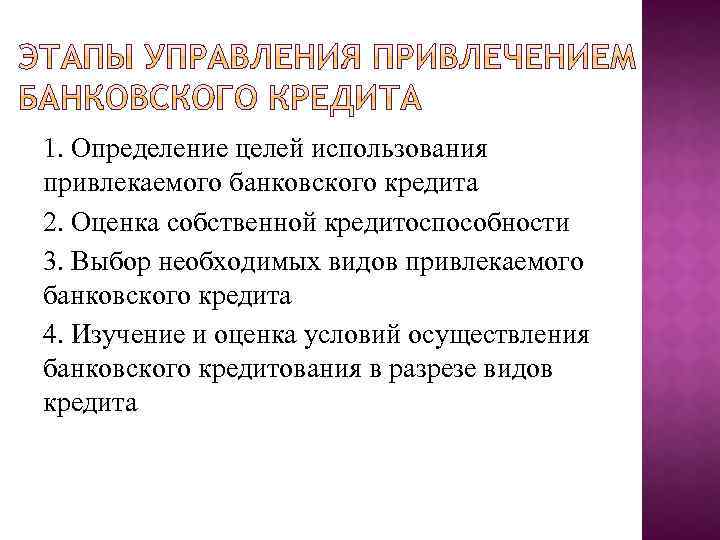 1. Определение целей использования привлекаемого банковского кредита 2. Оценка собственной кредитоспособности 3. Выбор необходимых