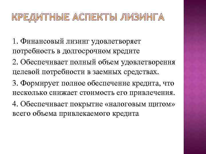 1. Финансовый лизинг удовлетворяет потребность в долгосрочном кредите 2. Обеспечивает полный объем удовлетворения целевой