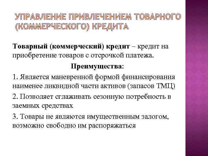 Товарный (коммерческий) кредит – кредит на приобретение товаров с отсрочкой платежа. Преимущества: 1. Является