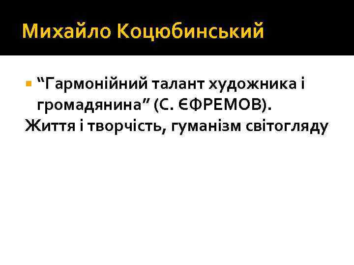 Михайло Коцюбинський “Гармонійний талант художника і громадянина” (С. ЄФРЕМОВ). Життя і творчість, гуманізм світогляду