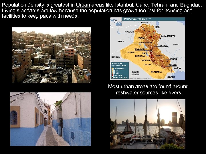 Population density is greatest in Urban areas like Istanbul, Cairo, Tehran, and Baghdad. Living