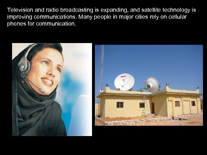 Television and radio broadcasting is expanding, and satellite technology is improving communications. Many people