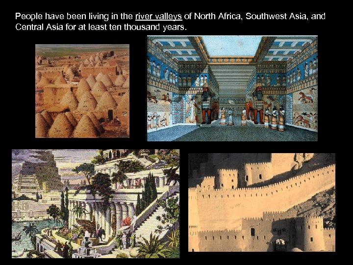 People have been living in the river valleys of North Africa, Southwest Asia, and