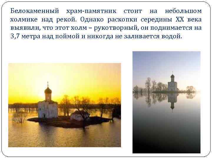 Белокаменный храм-памятник стоит на небольшом холмике над рекой. Однако раскопки середины ХХ века выявили,