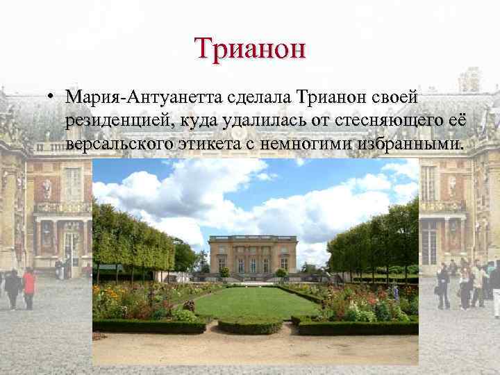 Трианон • Мария-Антуанетта сделала Трианон своей резиденцией, куда удалилась от стесняющего её версальского этикета