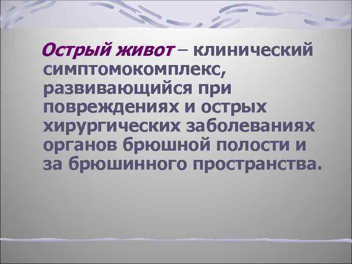 Острый живот – клинический симптомокомплекс, развивающийся при повреждениях и острых хирургических заболеваниях органов брюшной