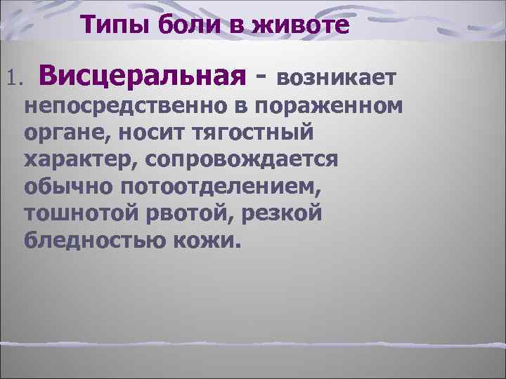 Типы боли в животе 1. Висцеральная - возникает непосредственно в пораженном органе, носит тягостный