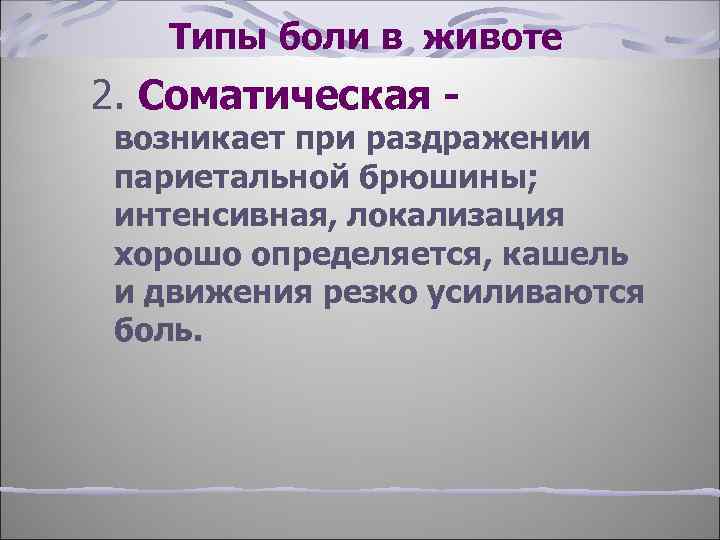 Типы боли в животе 2. Соматическая - возникает при раздражении париетальной брюшины; интенсивная, локализация