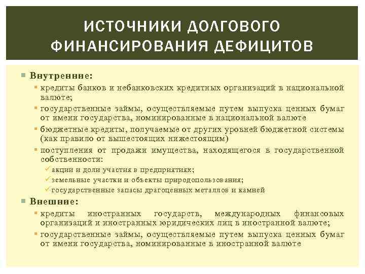 ИСТОЧНИКИ ДОЛГОВОГО ФИНАНСИРОВАНИЯ ДЕФИЦИТОВ Внутренние: § кредиты банков и небанковских кредитных организаций в национальной