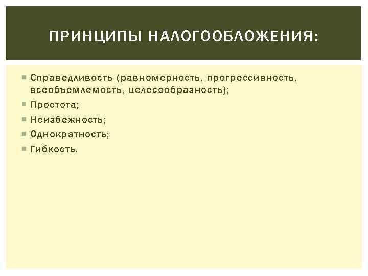 ПРИНЦИПЫ НАЛОГООБЛОЖЕНИЯ: Справедливость (равномерность, прогрессивность, всеобъемлемость, целесообразность); Простота; Неизбежность; Однократность; Гибкость. 