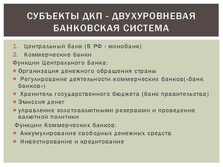 СУБЪЕКТЫ ДКП - ДВУХУРОВНЕВАЯ БАНКОВСКАЯ СИСТЕМА 1. Центральный банк (В РФ - монобанк) 2.