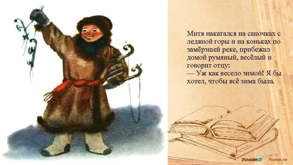 Митя накатался на саночках с ледяной горы и на коньках по замёрзшей реке, прибежал