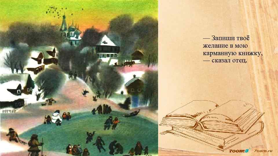— Запиши твоё желание в мою карманную книжку, — сказал отец. 