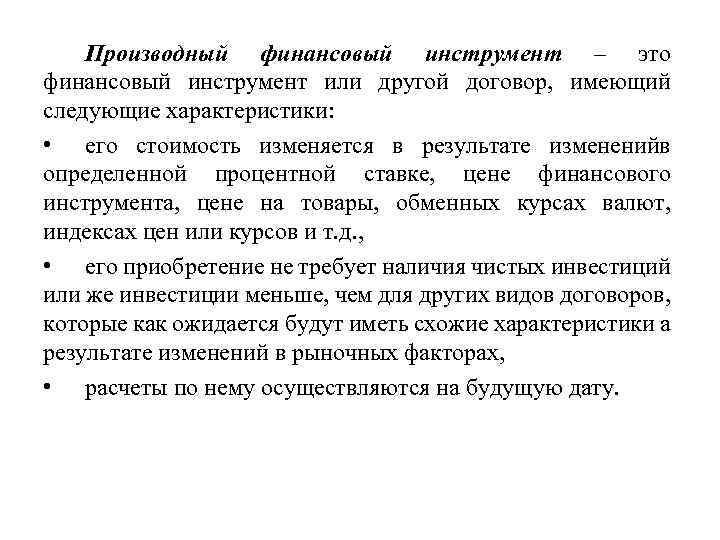 Производный финансовый инструмент – это финансовый инструмент или другой договор, имеющий следующие характеристики: •