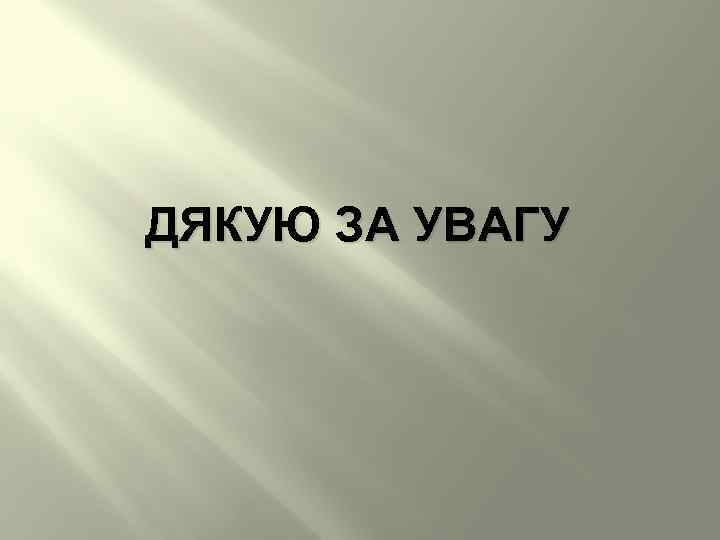 ДЯКУЮ ЗА УВАГУ 