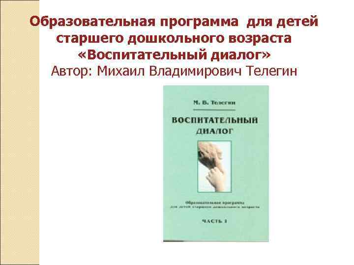 Образовательная программа для детей старшего дошкольного возраста «Воспитательный диалог» Автор: Михаил Владимирович Телегин 