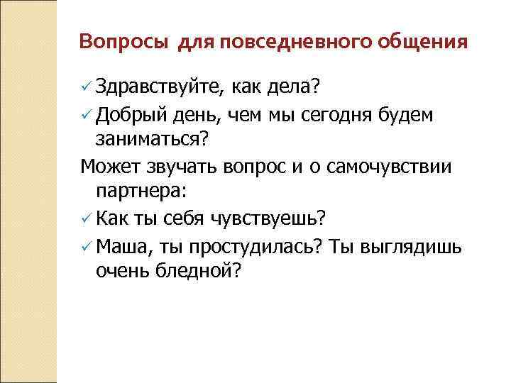 Вопросы для повседневного общения ü Здравствуйте, как дела? ü Добрый день, чем мы сегодня