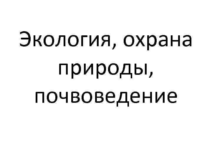 Экология, охрана природы, почвоведение 