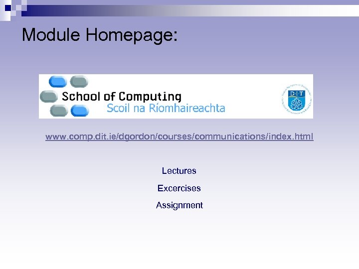 Module Homepage: www. comp. dit. ie/dgordon/courses/communications/index. html Lectures Excercises Assignment 