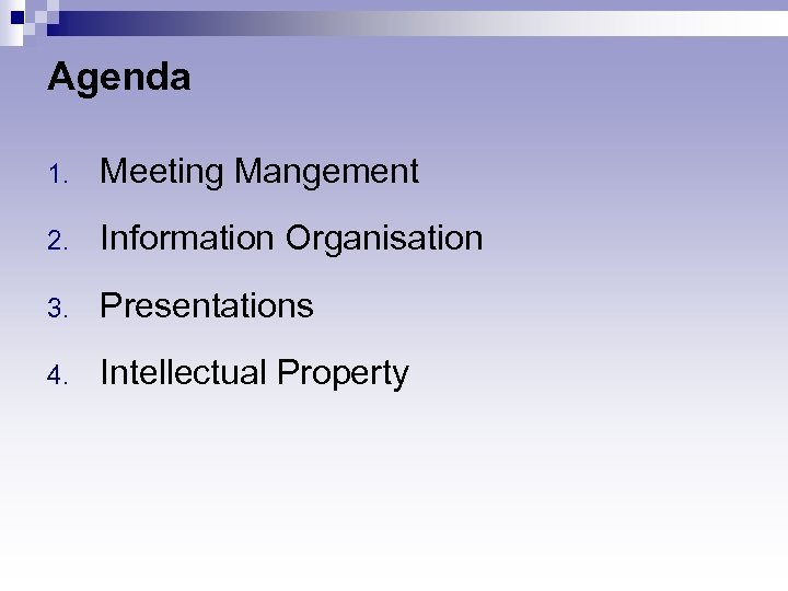 Agenda 1. Meeting Mangement 2. Information Organisation 3. Presentations 4. Intellectual Property 