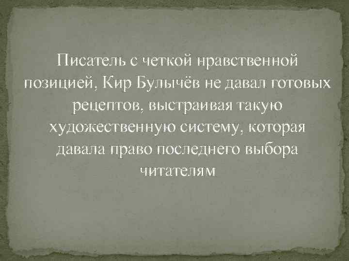 Писатель с четкой нравственной позицией, Кир Булычёв не давал готовых рецептов, выстраивая такую художественную
